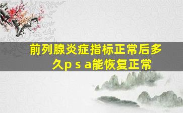 前列腺炎症指标正常后多久p s a能恢复正常